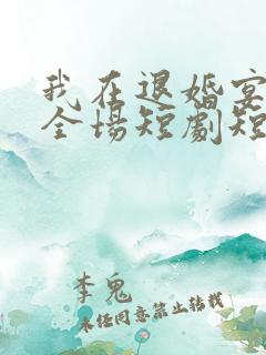 我在退婚宴惊艳全场短剧短剧全集在线观看