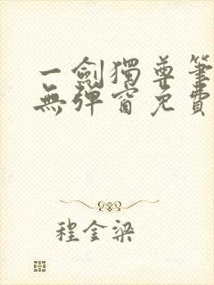 一剑独尊笔趣阁无弹窗免费阅读