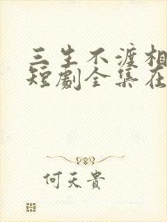 三生不渡相思苦短剧全集在线观看免费