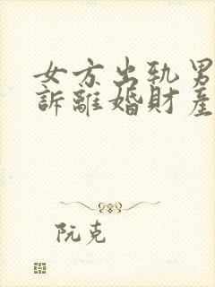 女方出轨男方起诉离婚财产分割