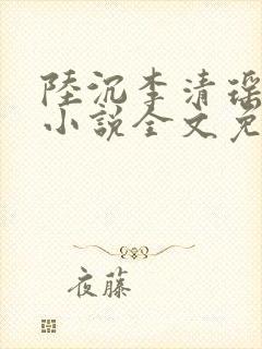 陆沉李清瑶主角小说全文免费阅读