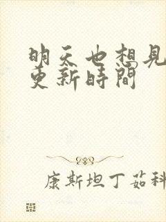 明天也想见到你更新时间