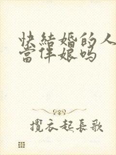 快结婚的人可以当伴娘吗