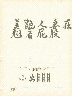 美艳人妻在厨房翘着屁股