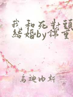 我和死对头被迫结婚by锦重小说免费阅读