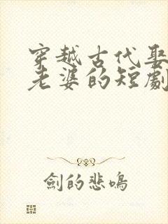 穿越古代娶三个老婆的短剧