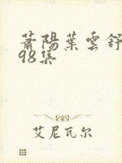 萧阳叶云舒短剧98集