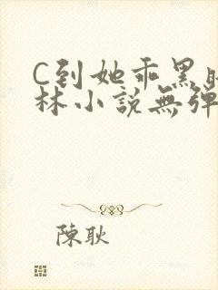 C到她乖黑暗森林小说无弹窗
