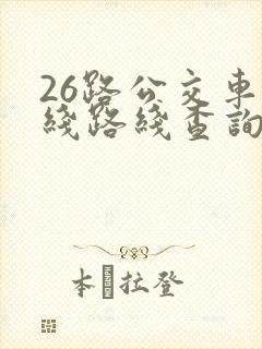 26路公交车路线路线查询时间