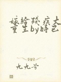 嫁给残疾大佬后重生by时已晚