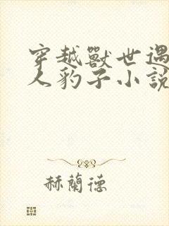 穿越兽世遇到兽人豹子小说