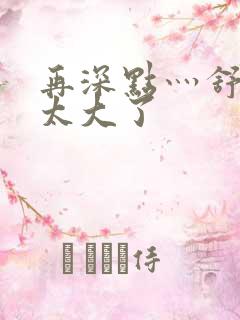 再深点灬舒服灬太大了