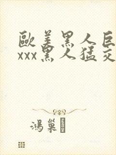 欧美黑人巨大xxxx黑人猛交