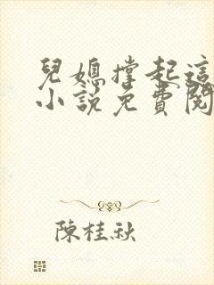 儿媳撑起这个家小说免费阅读