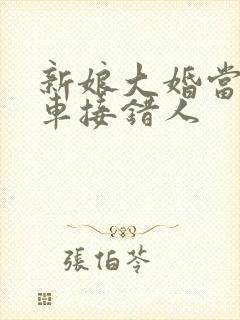 新娘大婚当天婚车接错人