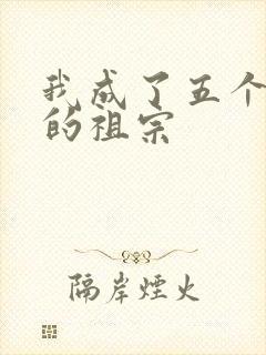 我成了五个大佬的祖宗