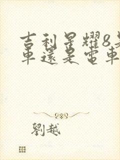 吉利星耀8是油车还是电车