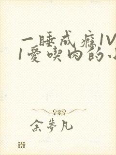一睡成瘾1V 1爱吃肉的小丸子