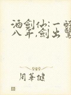 酒剑仙:一醉十八年,剑出惊天下免费阅读