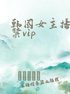 韩国女主播19禁vip