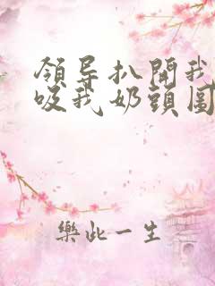 领导扒开我奶罩吸我奶头图片