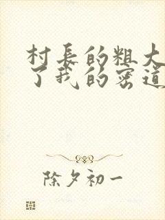 村长的粗大挺进了我的密道