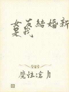 女友结婚新郎不是我