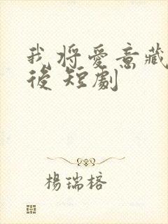 我将爱意藏于身后 短剧