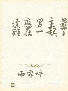 清恋男主最后和谁在一起了