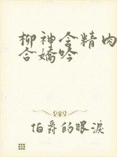 柳神含精肉臀迎合娇吟