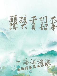 愿孩子们不负光阴不负韶华什么意思