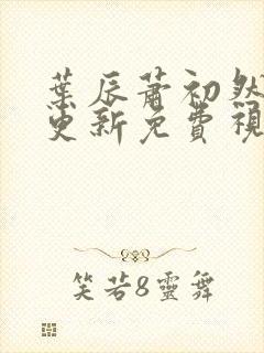 叶辰萧初然最新更新免费视频