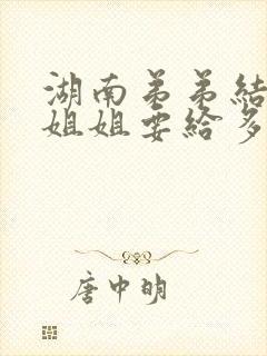 湖南弟弟结婚,姐姐要给多少钱