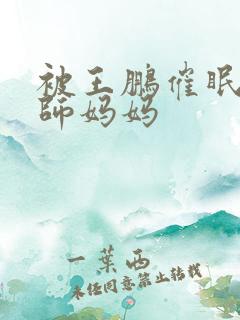 被王鹏催眠的教师妈妈