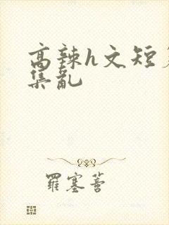 高辣h文短篇合集乱