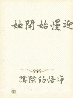 她开始慢迎迎合