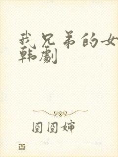 我兄弟的女朋友韩剧