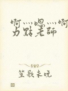 啊灬嗯灬啊灬用力点老师