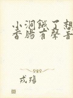 小洞饿了想吃大香肠有声音馒头