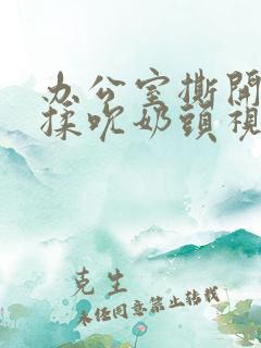 办公室撕开奶罩揉吮奶头视频