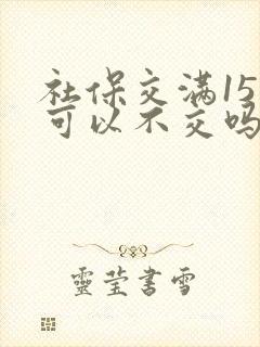 社保交满15年可以不交吗