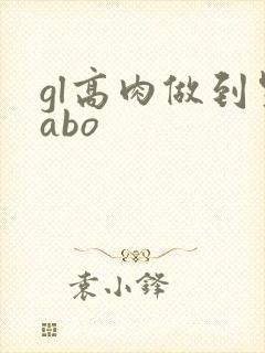 gl高肉做到哭abo