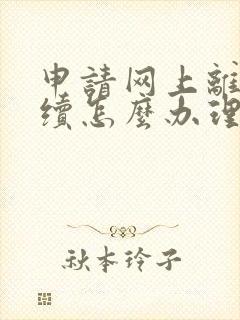 申请网上离婚手续怎么办理