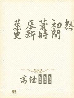 叶辰萧初然最快更新时间