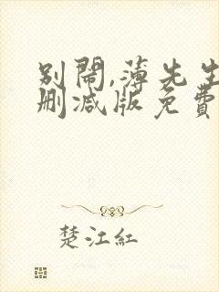 别闹,薄先生未删减版免费阅读