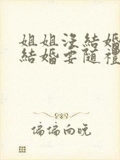 姐姐没结婚弟弟结婚要随礼吗