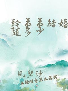 干弟弟结婚随礼随多少