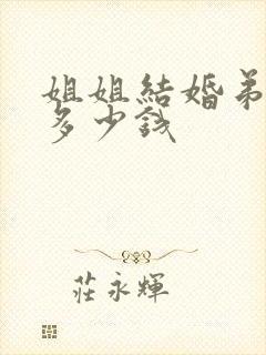 姐姐结婚弟弟随多少钱