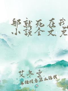 那就死在我怀里小说全文免费阅读