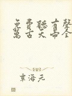 免费听有声小说万古天帝全集